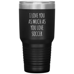 Soccer Gift for a Soccer Player Soccer Boyfriend Gifts I Love You As Much As You Love Soccer Mug Tumbler Travel Coffee Cup 30oz BPA Free